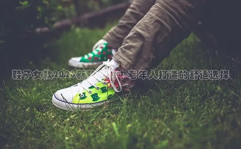 鞋子女款2026新款：为中老年人打造的舒适选择